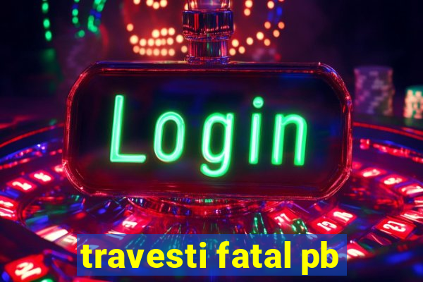 travesti fatal pb